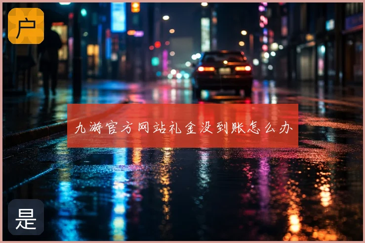 九游官方网站礼金没到账怎么办