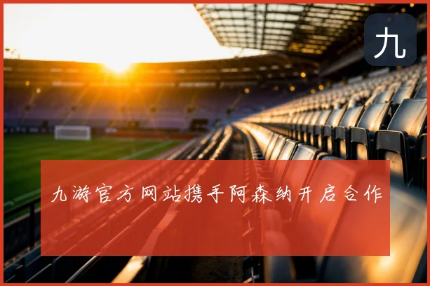九游官方网站携手阿森纳开启合作