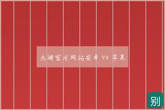 九游官方网站安卓 vs 苹果