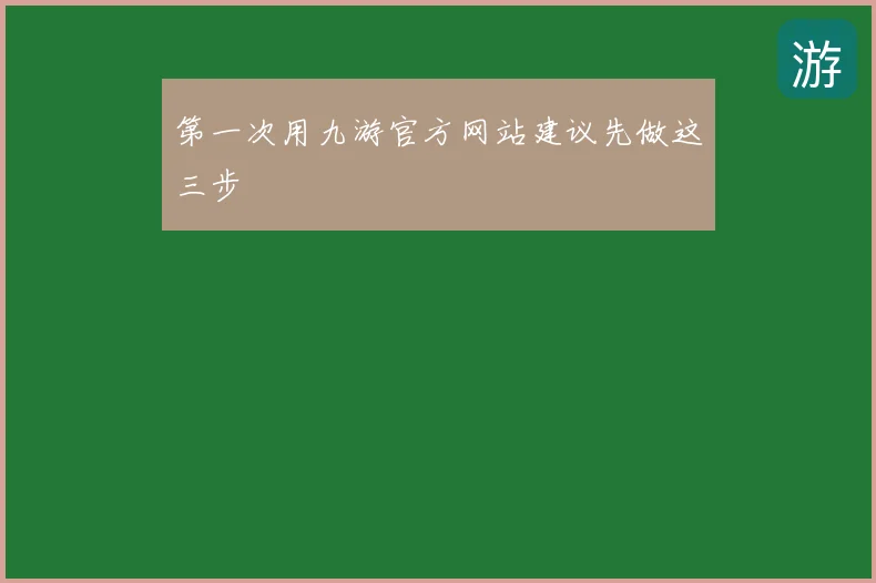 第一次用九游官方网站建议先做这三步